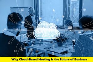 Why Cloud-Based Hosting is the Future of Business